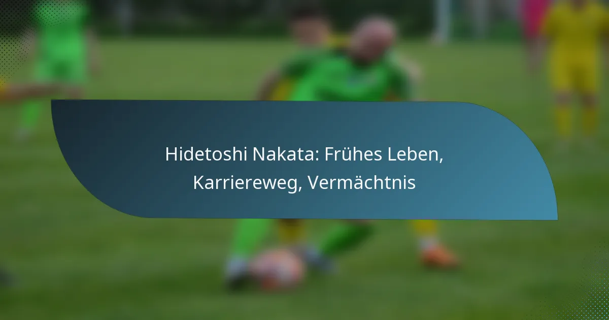 Hidetoshi Nakata: Frühes Leben, Karriereweg, Vermächtnis