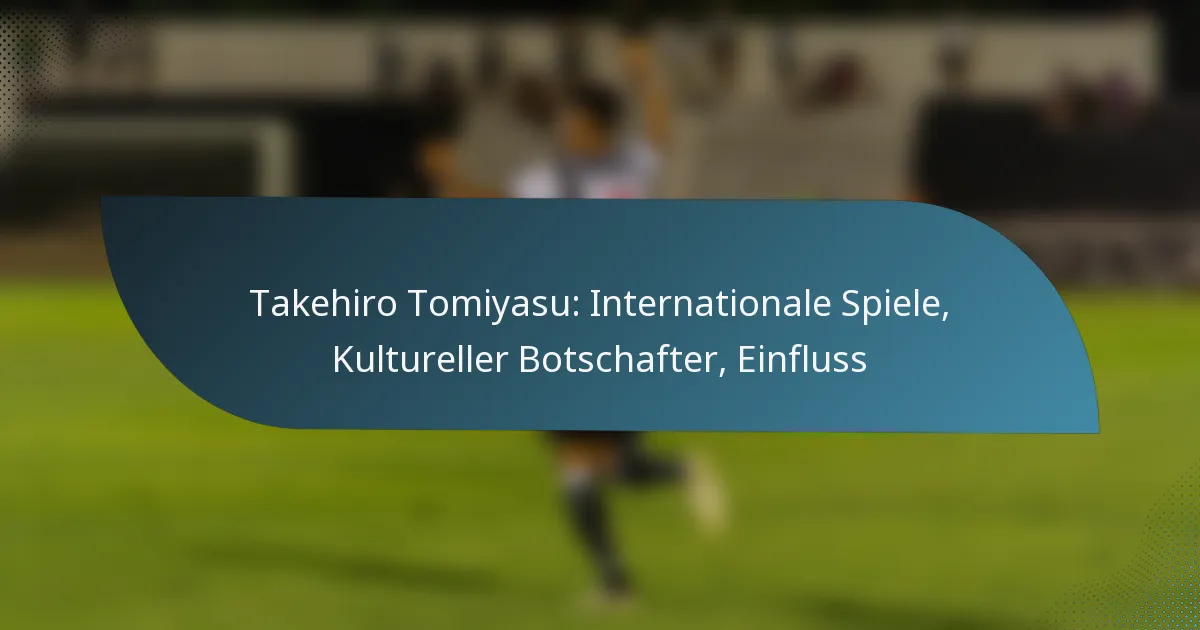 Takehiro Tomiyasu: Internationale Spiele, Kultureller Botschafter, Einfluss