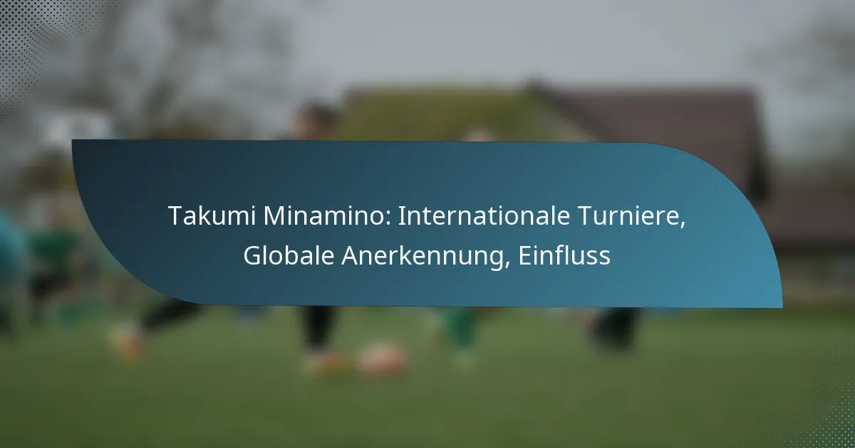 Takumi Minamino: Internationale Turniere, Globale Anerkennung, Einfluss