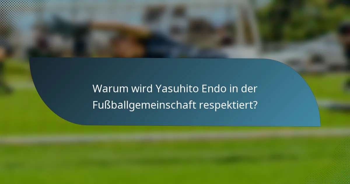 Warum wird Yasuhito Endo in der Fußballgemeinschaft respektiert?