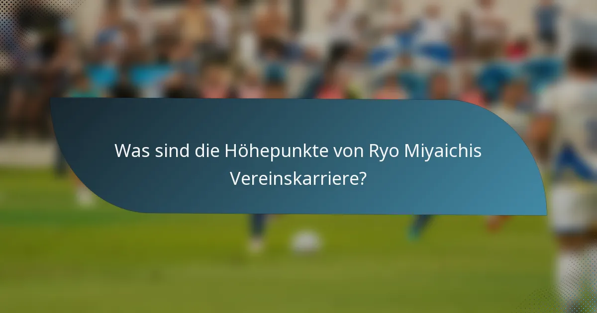 Was sind die Höhepunkte von Ryo Miyaichis Vereinskarriere?