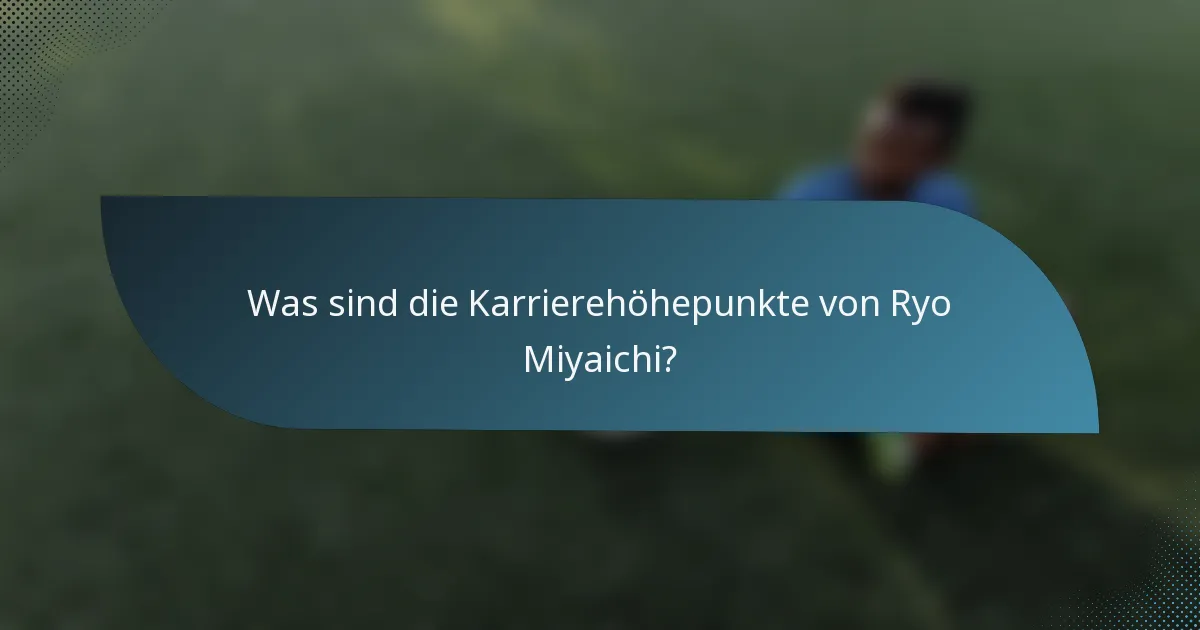 Was sind die Karrierehöhepunkte von Ryo Miyaichi?