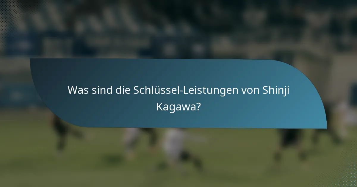 Was sind die Schlüssel-Leistungen von Shinji Kagawa?