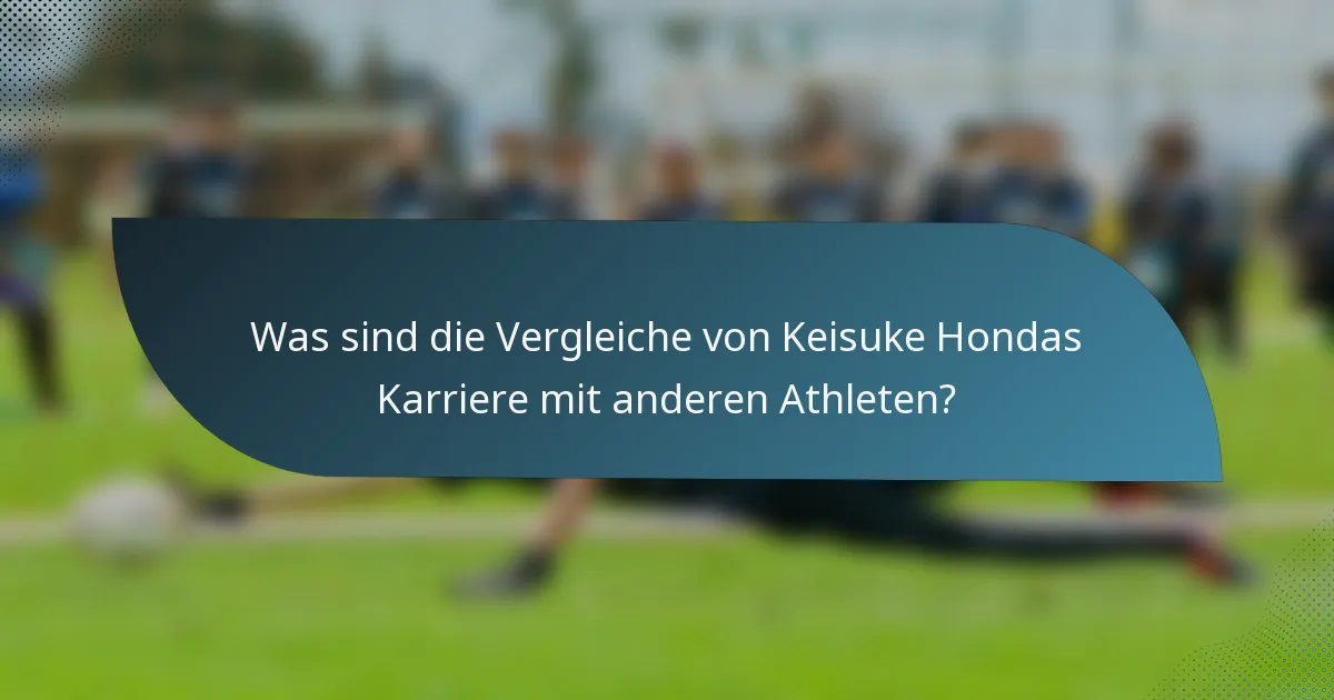 Was sind die Vergleiche von Keisuke Hondas Karriere mit anderen Athleten?
