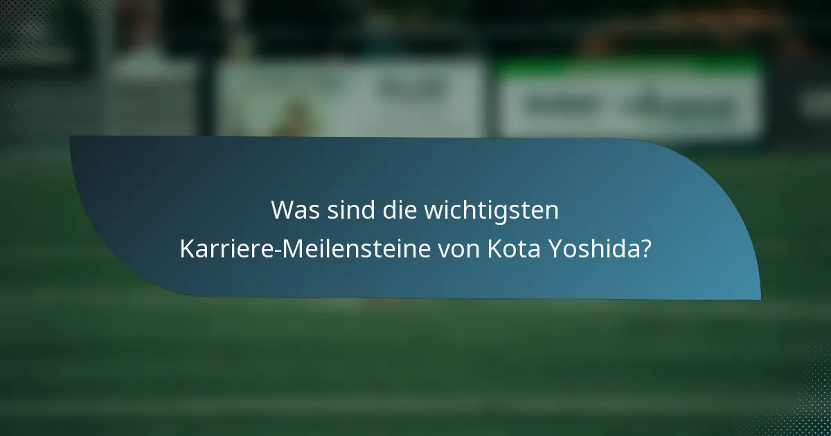 Was sind die wichtigsten Karriere-Meilensteine von Kota Yoshida?