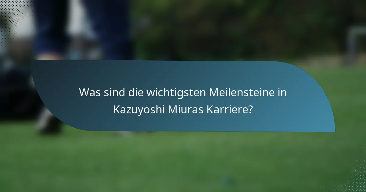 Was sind die wichtigsten Meilensteine in Kazuyoshi Miuras Karriere?