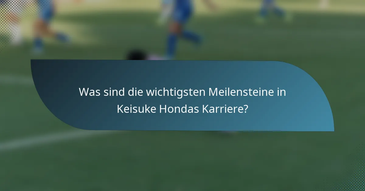 Was sind die wichtigsten Meilensteine in Keisuke Hondas Karriere?