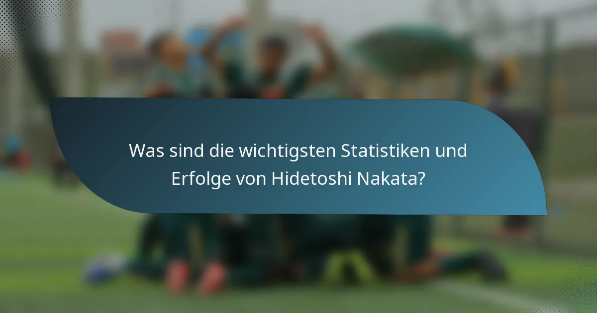 Was sind die wichtigsten Statistiken und Erfolge von Hidetoshi Nakata?
