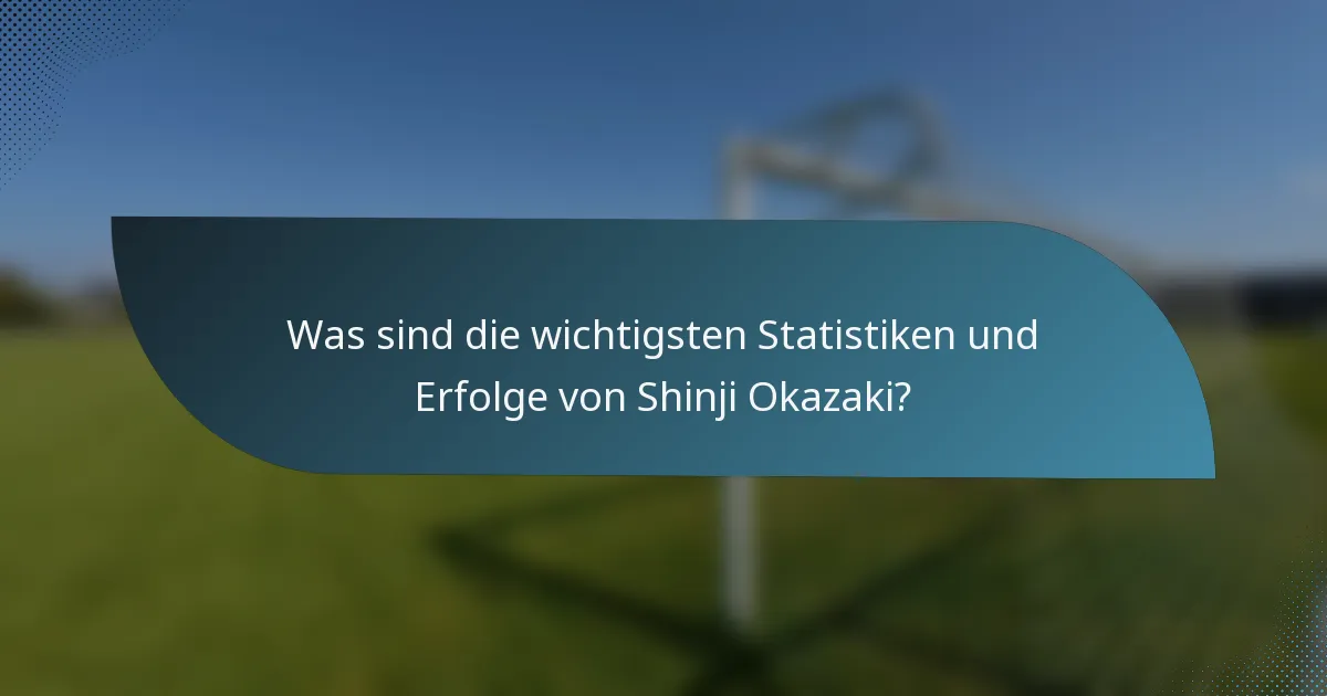 Was sind die wichtigsten Statistiken und Erfolge von Shinji Okazaki?