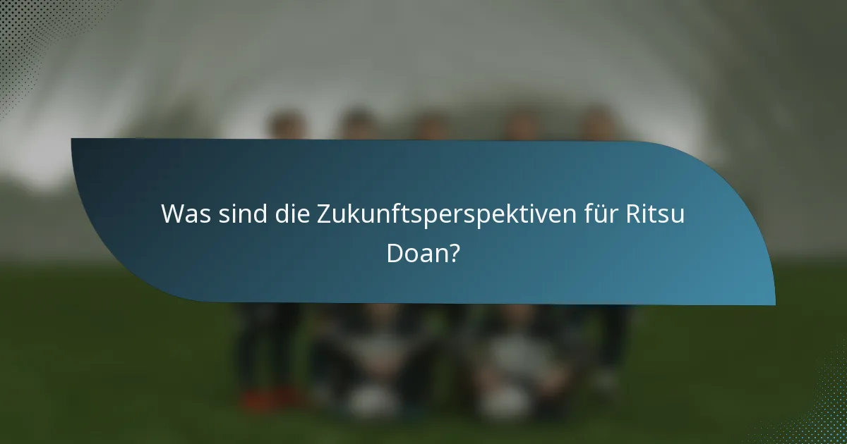 Was sind die Zukunftsperspektiven für Ritsu Doan?
