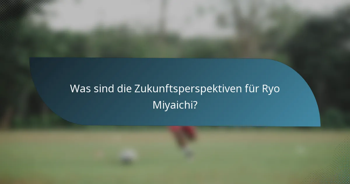 Was sind die Zukunftsperspektiven für Ryo Miyaichi?