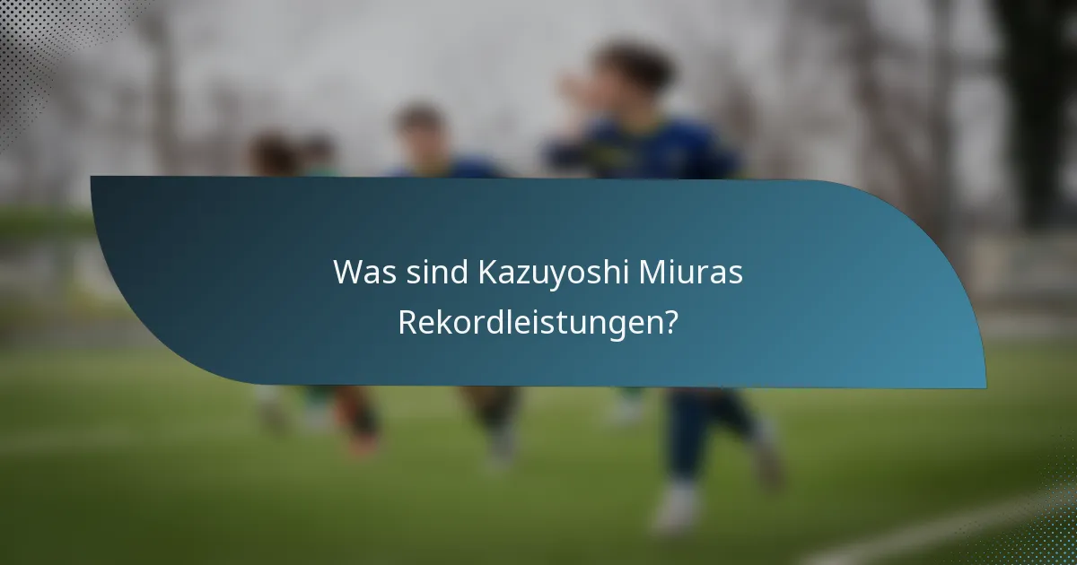 Was sind Kazuyoshi Miuras Rekordleistungen?