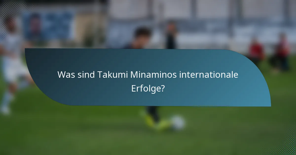 Was sind Takumi Minaminos internationale Erfolge?