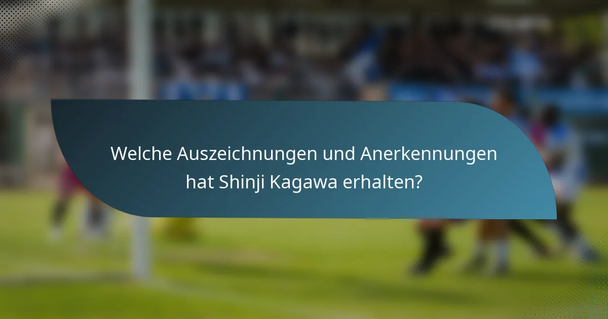 Welche Auszeichnungen und Anerkennungen hat Shinji Kagawa erhalten?