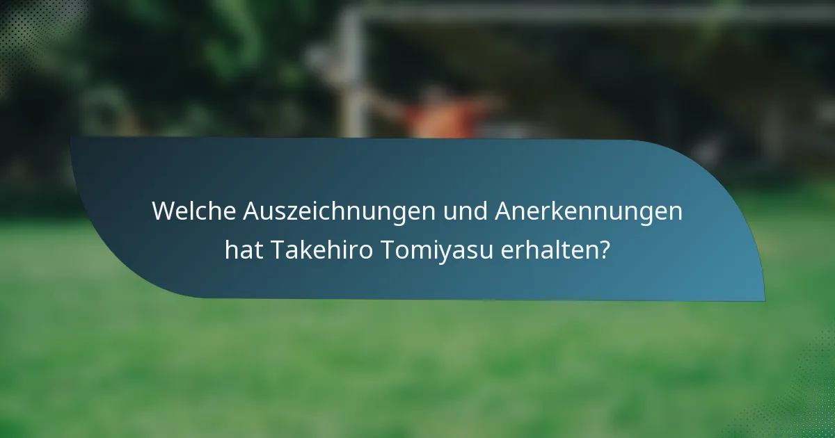 Welche Auszeichnungen und Anerkennungen hat Takehiro Tomiyasu erhalten?