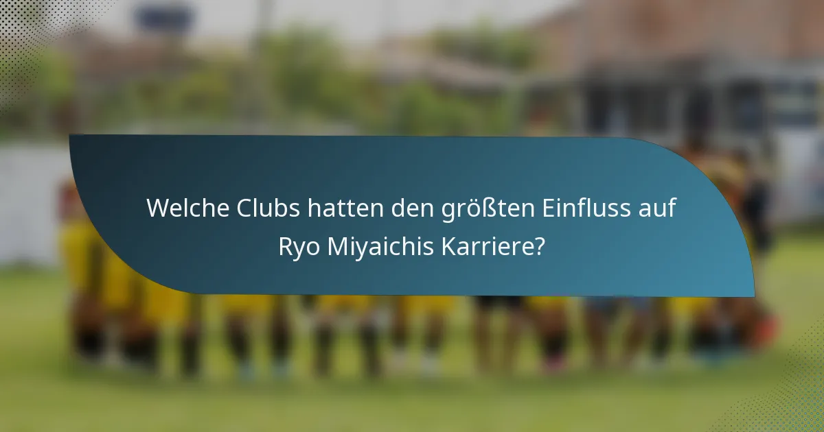 Welche Clubs hatten den größten Einfluss auf Ryo Miyaichis Karriere?