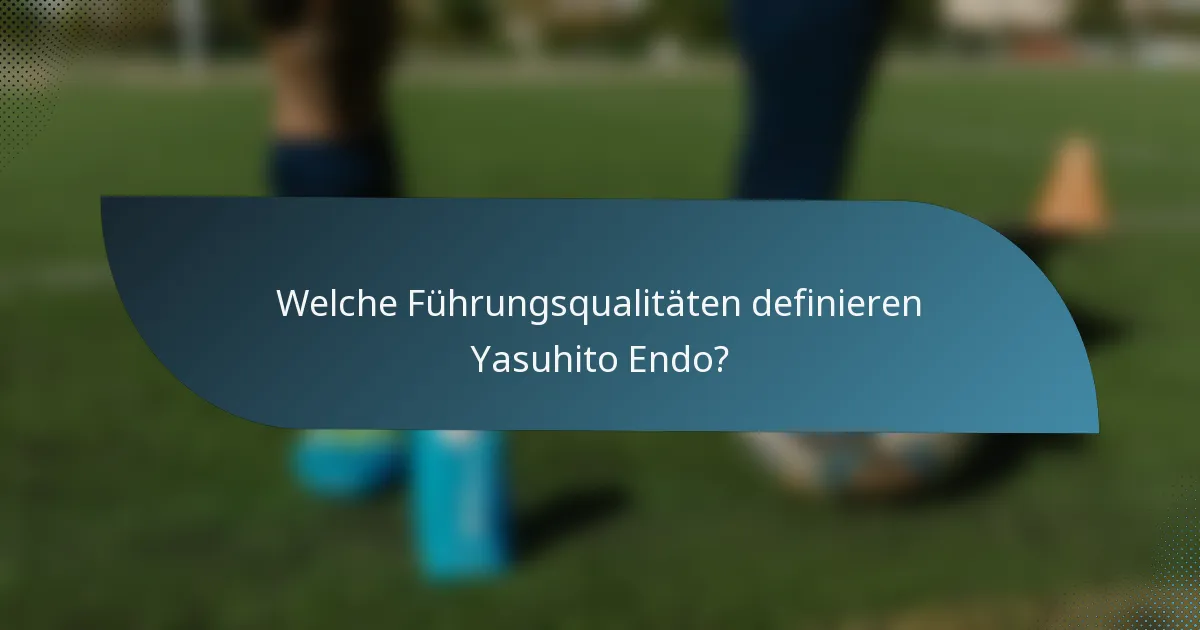 Welche Führungsqualitäten definieren Yasuhito Endo?
