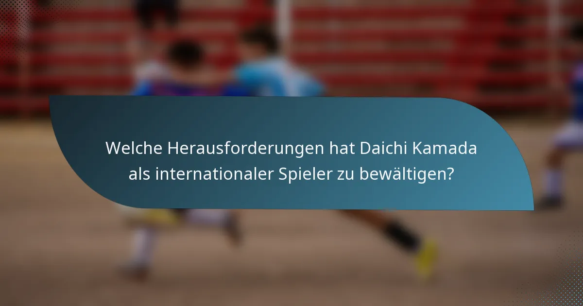 Welche Herausforderungen hat Daichi Kamada als internationaler Spieler zu bewältigen?