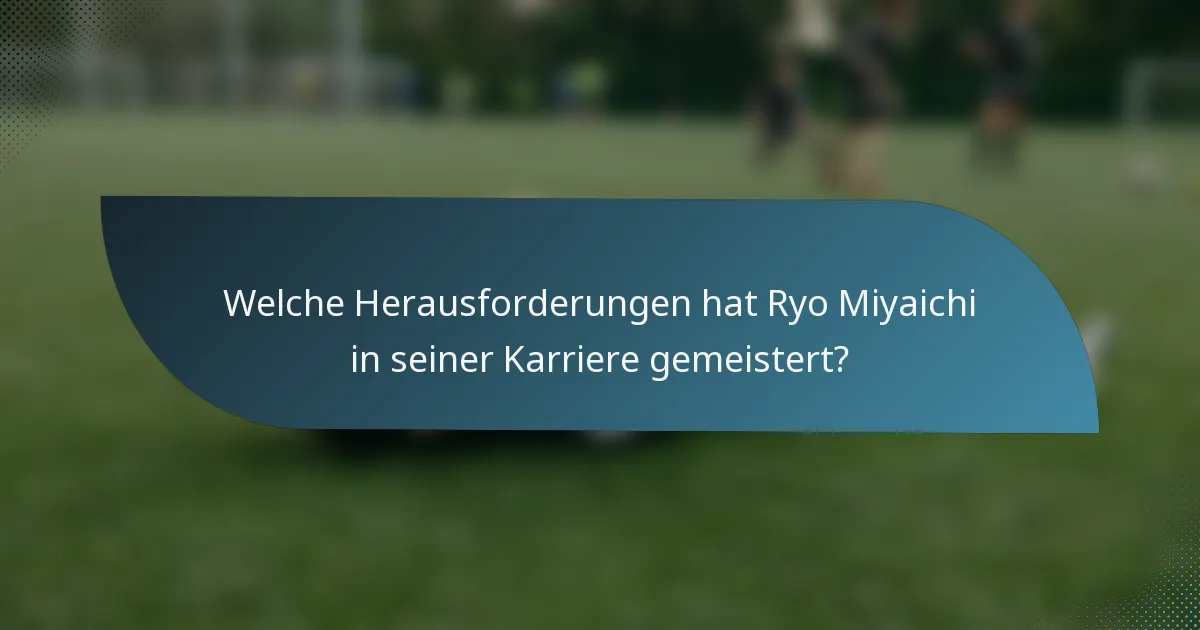 Welche Herausforderungen hat Ryo Miyaichi in seiner Karriere gemeistert?