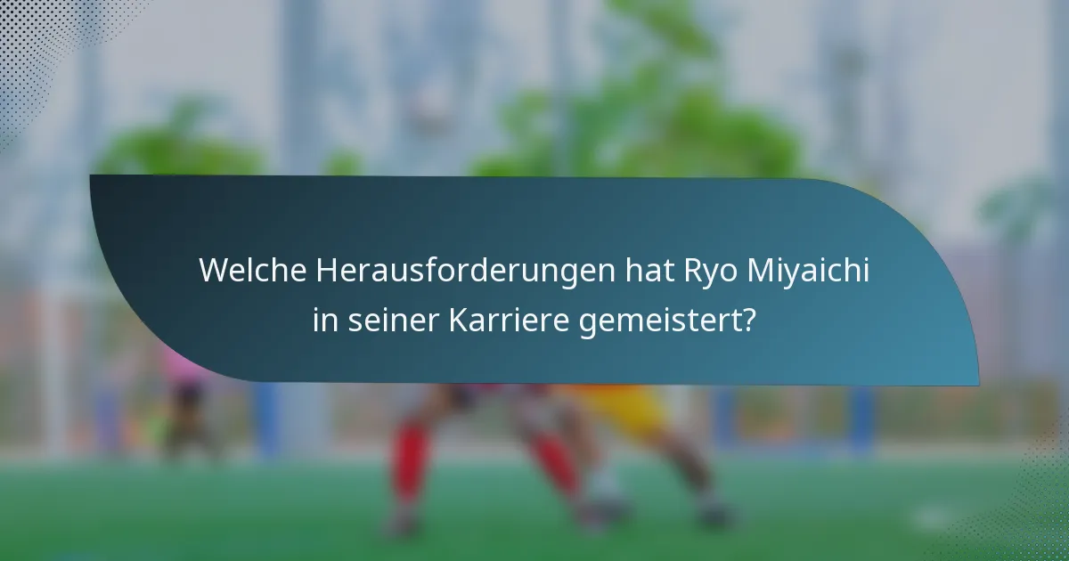 Welche Herausforderungen hat Ryo Miyaichi in seiner Karriere gemeistert?