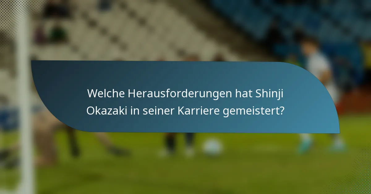Welche Herausforderungen hat Shinji Okazaki in seiner Karriere gemeistert?