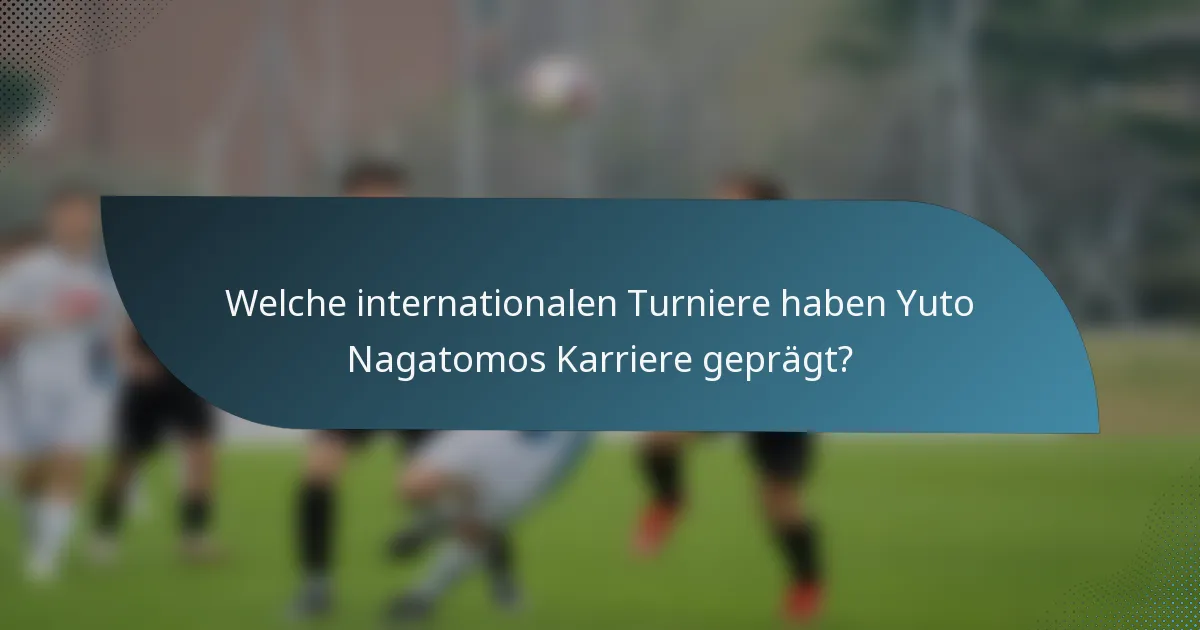 Welche internationalen Turniere haben Yuto Nagatomos Karriere geprägt?