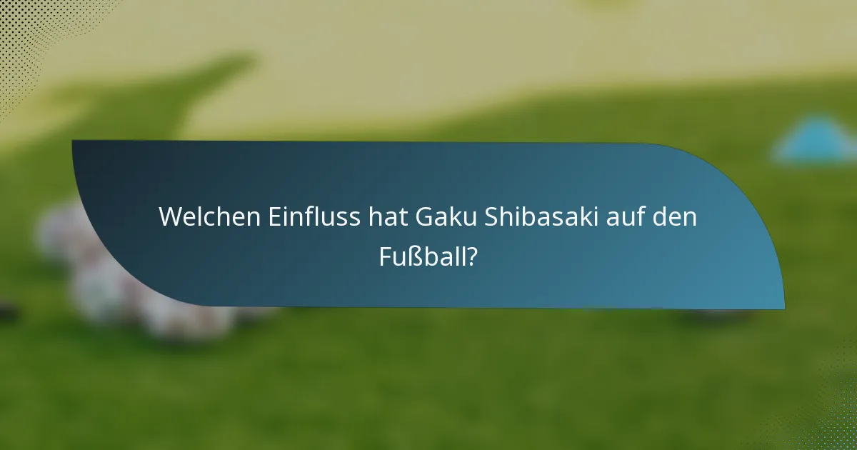 Welchen Einfluss hat Gaku Shibasaki auf den Fußball?
