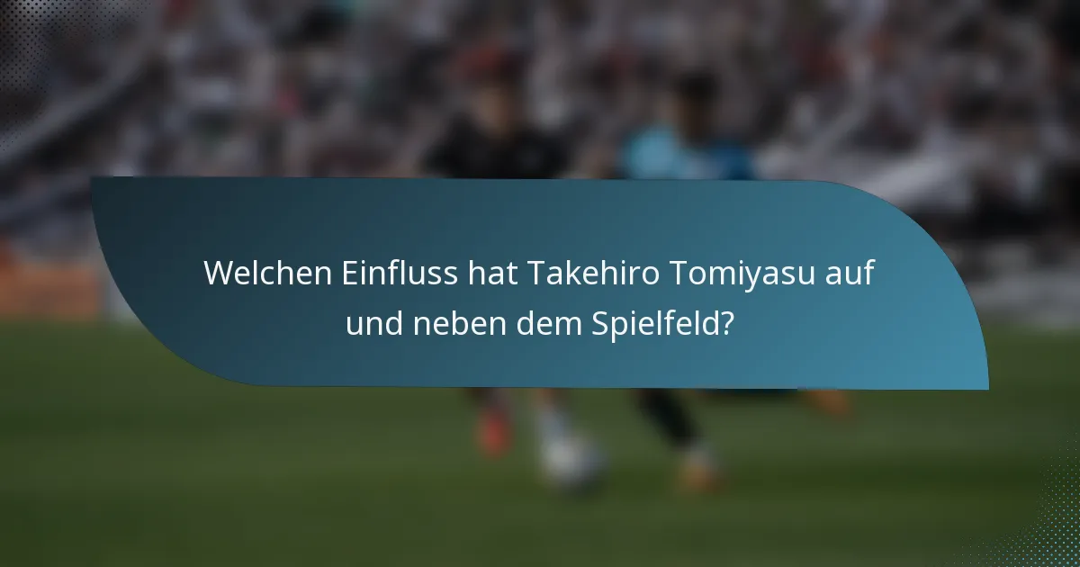 Welchen Einfluss hat Takehiro Tomiyasu auf und neben dem Spielfeld?