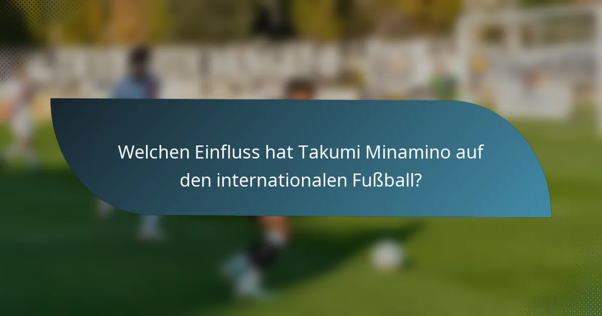 Welchen Einfluss hat Takumi Minamino auf den internationalen Fußball?