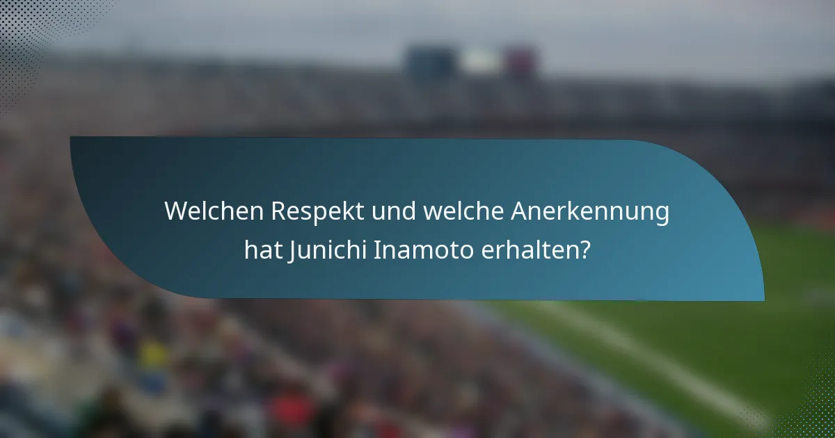 Welchen Respekt und welche Anerkennung hat Junichi Inamoto erhalten?