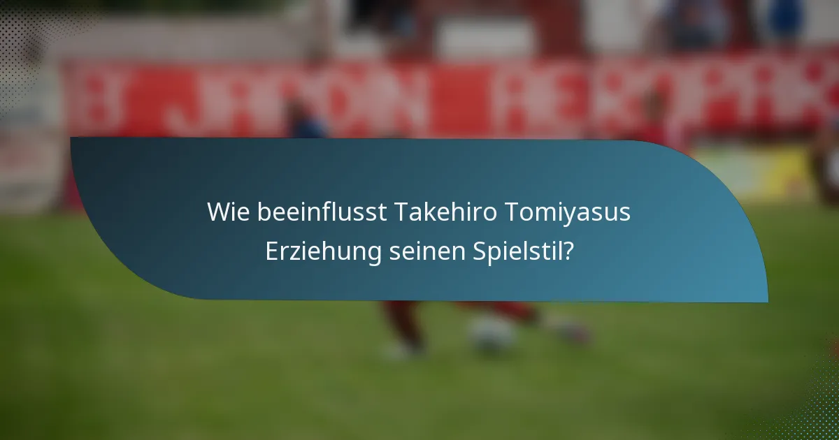 Wie beeinflusst Takehiro Tomiyasus Erziehung seinen Spielstil?