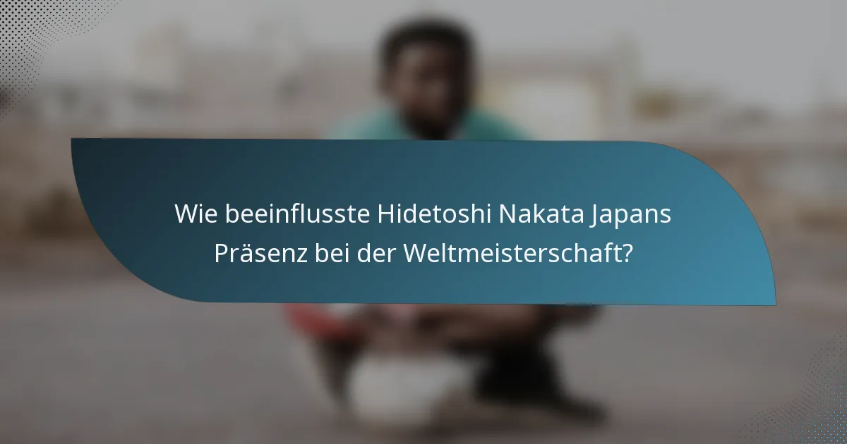 Wie beeinflusste Hidetoshi Nakata Japans Präsenz bei der Weltmeisterschaft?