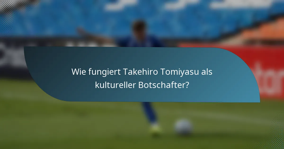 Wie fungiert Takehiro Tomiyasu als kultureller Botschafter?