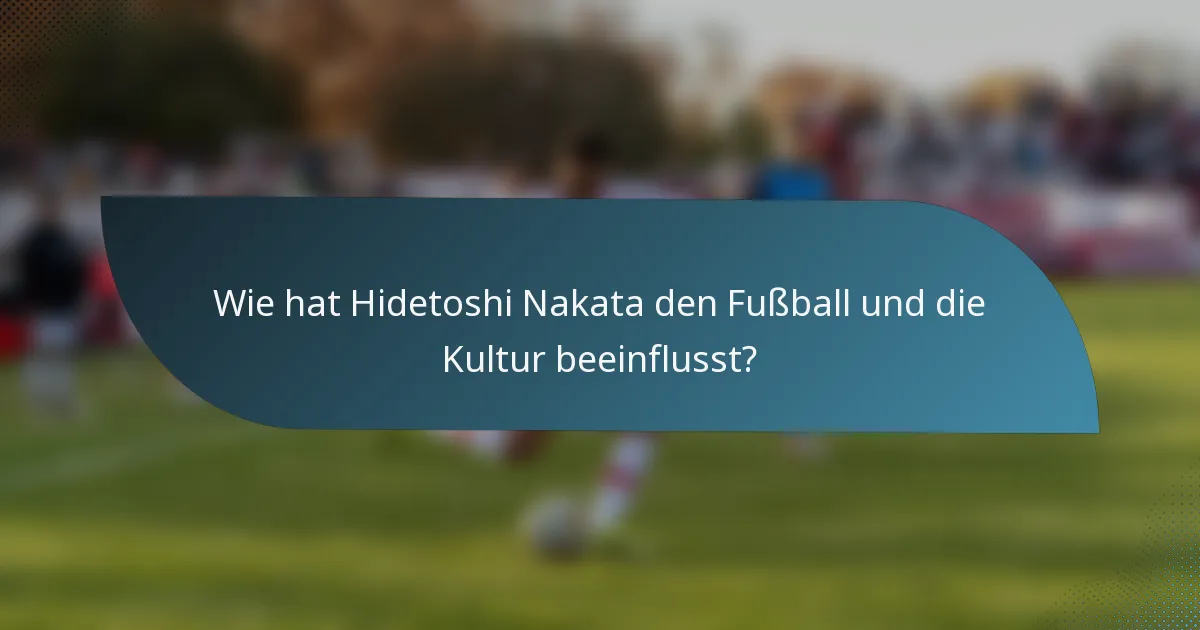 Wie hat Hidetoshi Nakata den Fußball und die Kultur beeinflusst?