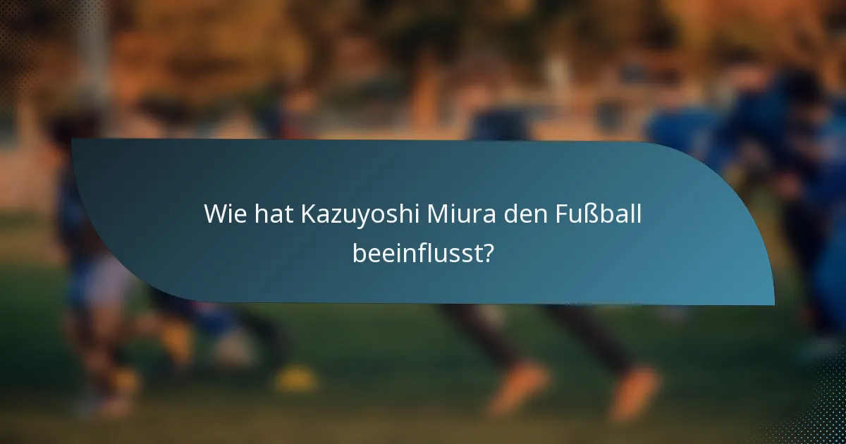 Wie hat Kazuyoshi Miura den Fußball beeinflusst?