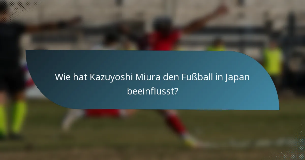 Wie hat Kazuyoshi Miura den Fußball in Japan beeinflusst?