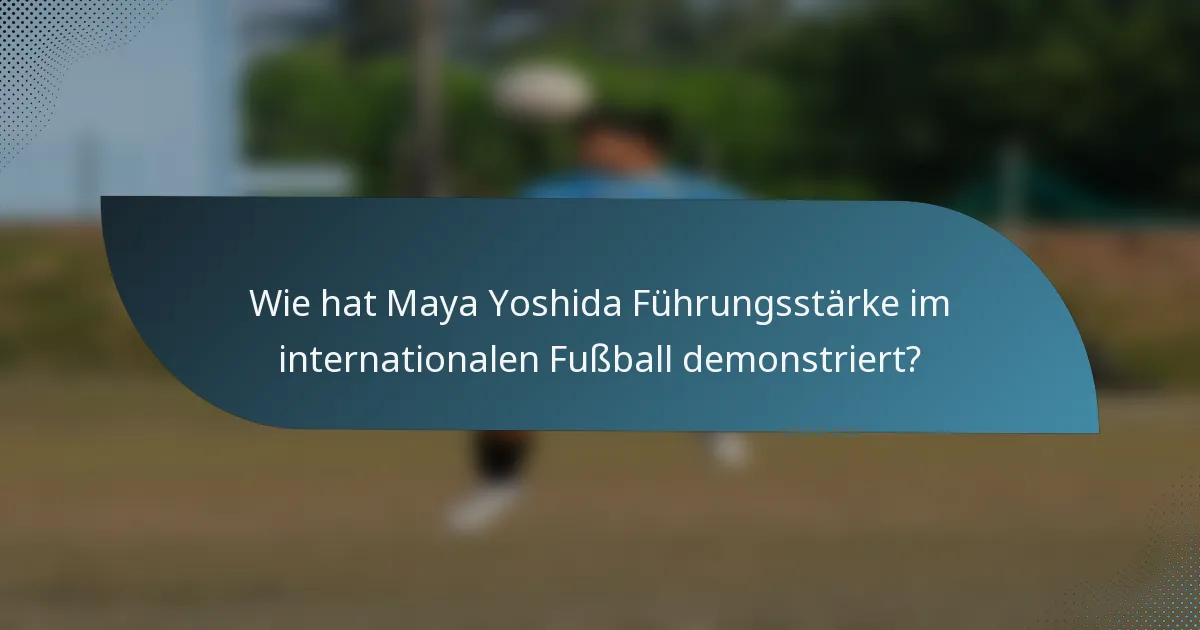 Wie hat Maya Yoshida Führungsstärke im internationalen Fußball demonstriert?