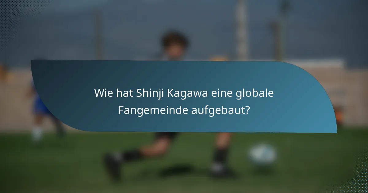 Wie hat Shinji Kagawa eine globale Fangemeinde aufgebaut?