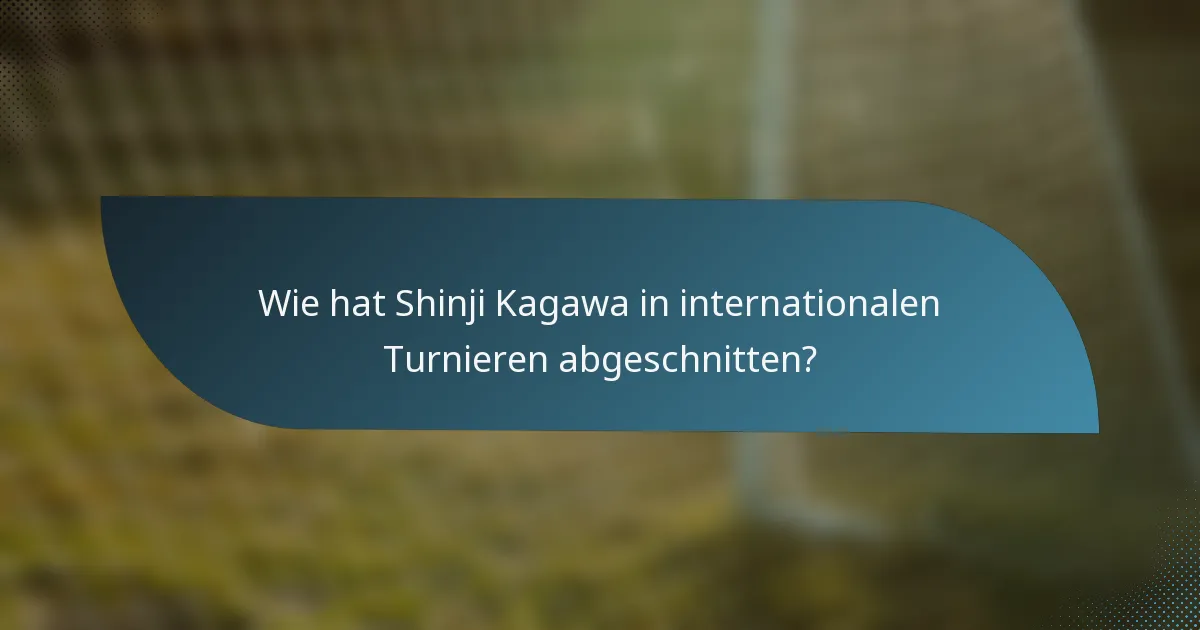 Wie hat Shinji Kagawa in internationalen Turnieren abgeschnitten?
