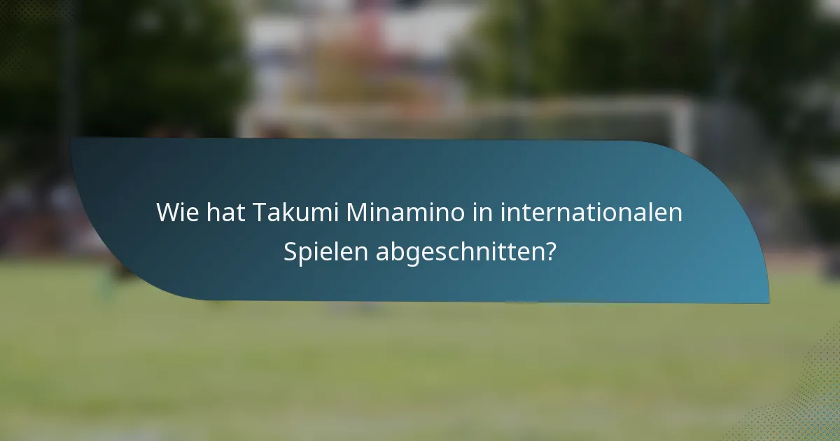 Wie hat Takumi Minamino in internationalen Spielen abgeschnitten?