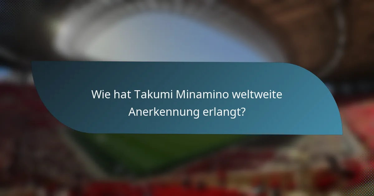 Wie hat Takumi Minamino weltweite Anerkennung erlangt?