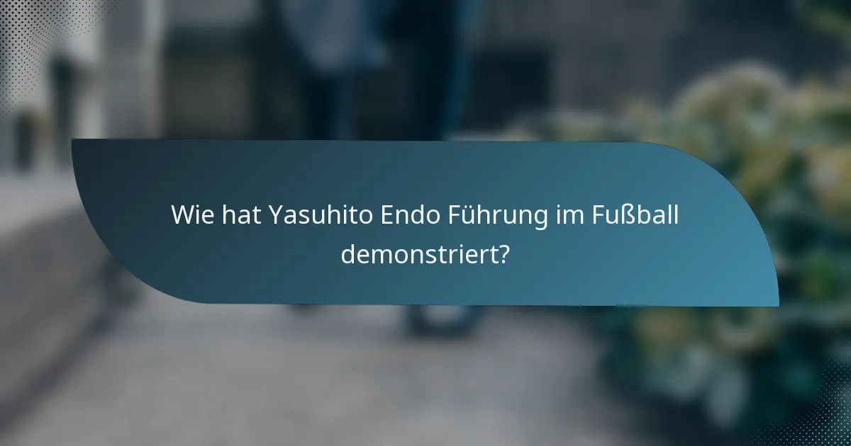 Wie hat Yasuhito Endo Führung im Fußball demonstriert?