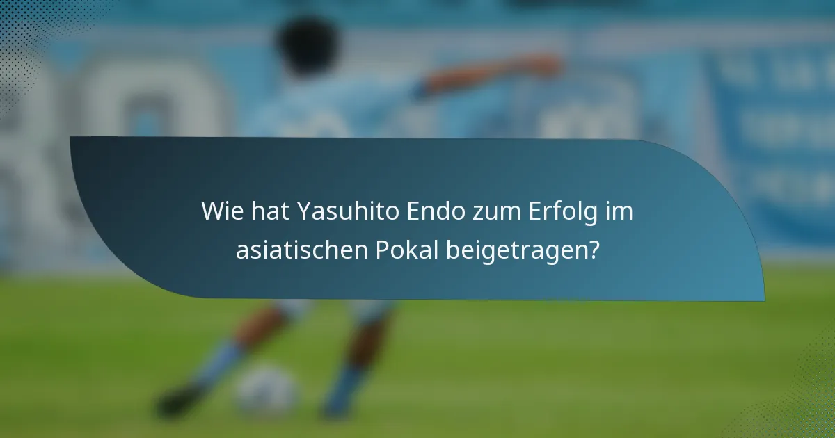 Wie hat Yasuhito Endo zum Erfolg im asiatischen Pokal beigetragen?