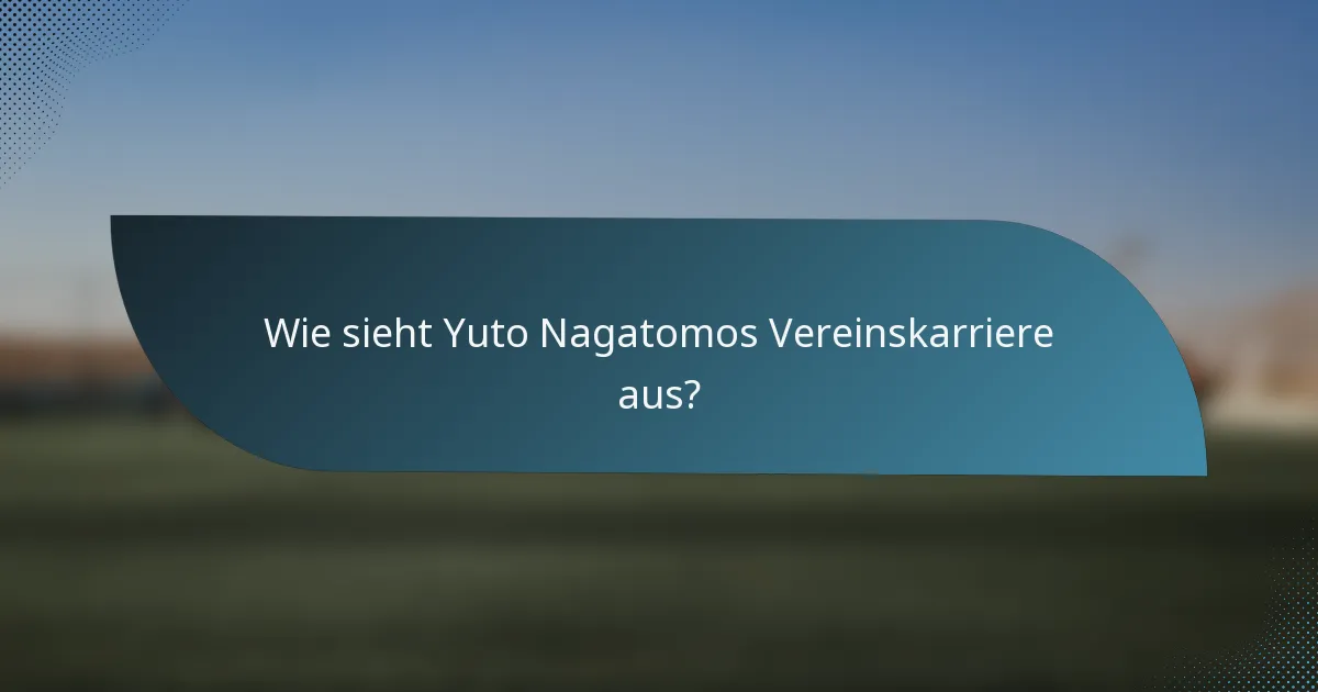 Wie sieht Yuto Nagatomos Vereinskarriere aus?