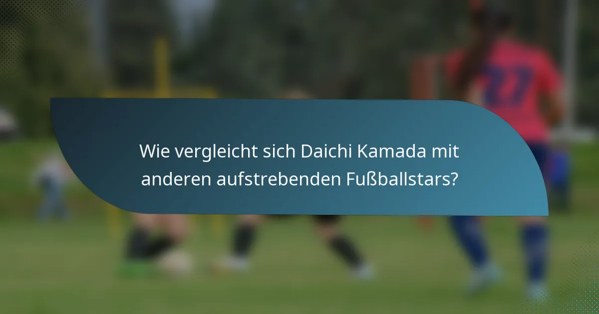 Wie vergleicht sich Daichi Kamada mit anderen aufstrebenden Fußballstars?