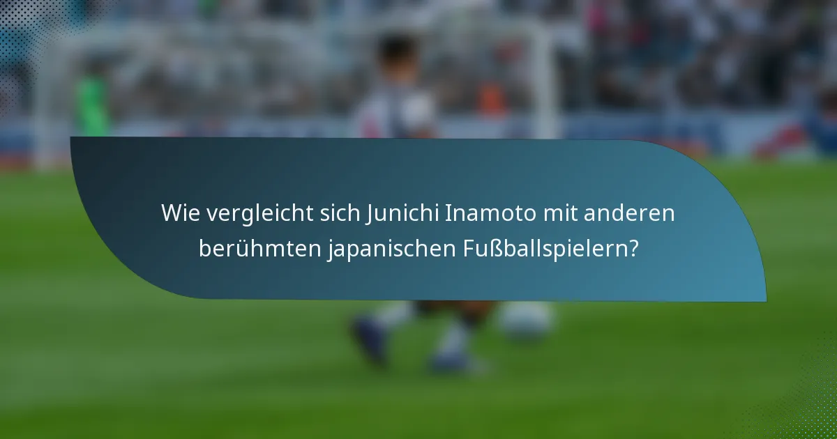 Wie vergleicht sich Junichi Inamoto mit anderen berühmten japanischen Fußballspielern?