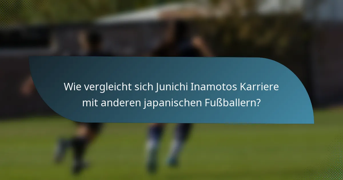 Wie vergleicht sich Junichi Inamotos Karriere mit anderen japanischen Fußballern?