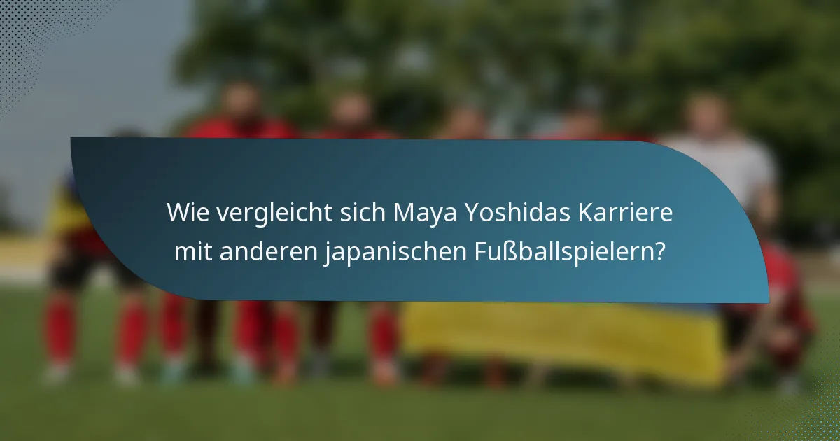 Wie vergleicht sich Maya Yoshidas Karriere mit anderen japanischen Fußballspielern?