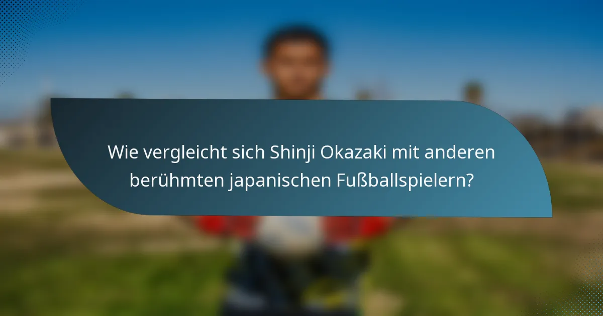 Wie vergleicht sich Shinji Okazaki mit anderen berühmten japanischen Fußballspielern?