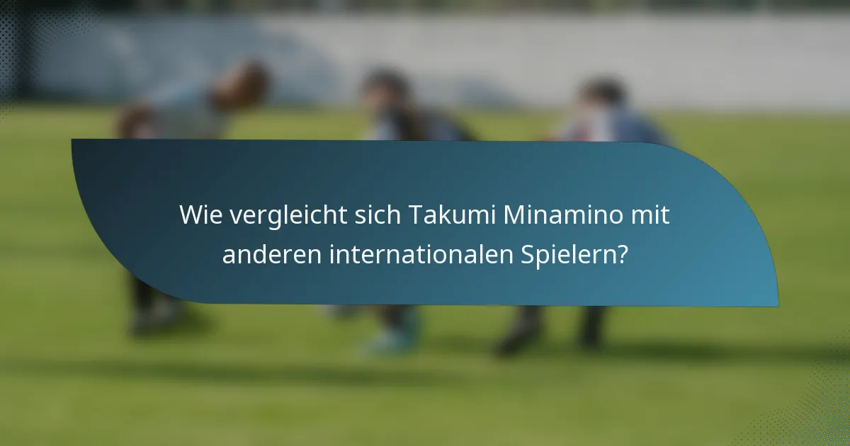 Wie vergleicht sich Takumi Minamino mit anderen internationalen Spielern?